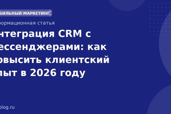 Интеграция CRM с мессенджерами: как повысить клиентский опыт в 2026 году