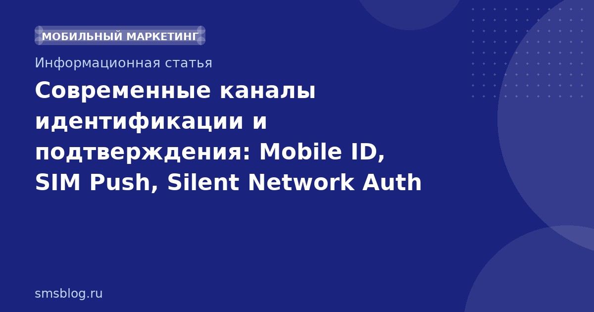 Современные каналы идентификации и подтверждения: Mobile ID, SIM Push, Silent Network Auth и другие технологии
