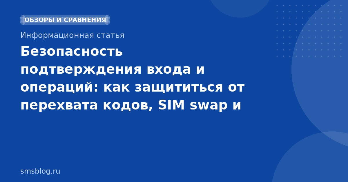 Безопасность подтверждения входа и операций: как защититься от перехвата кодов, SIM swap и фрода