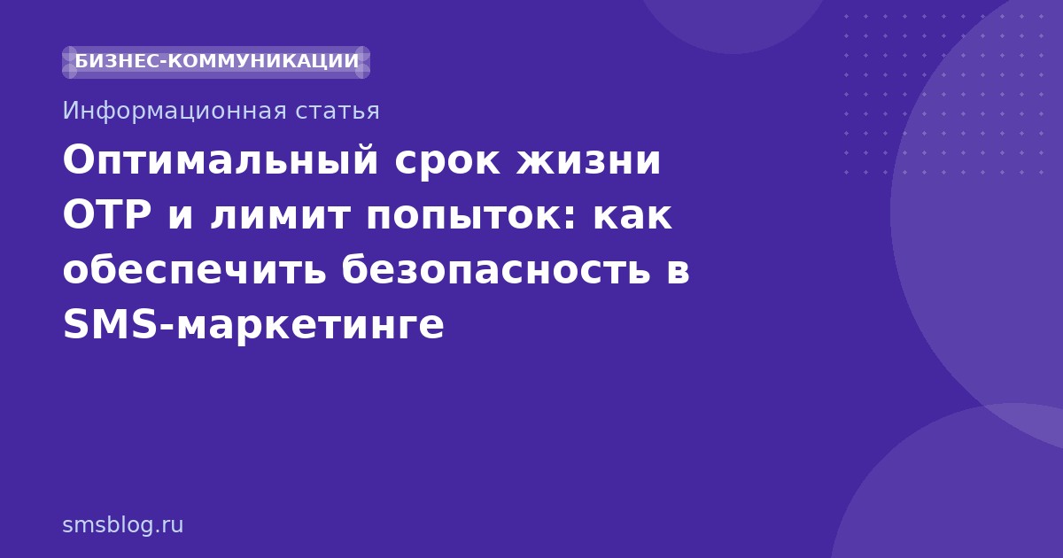 Оптимальный срок жизни OTP и лимит попыток: как обеспечить безопасность в SMSмаркетинге