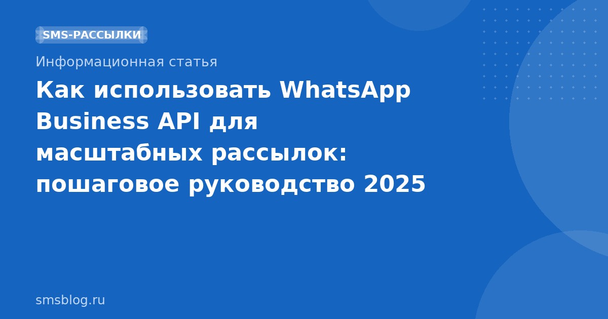 Как использовать WhatsApp Business API для масштабных рассылок: пошаговое руководство 2025