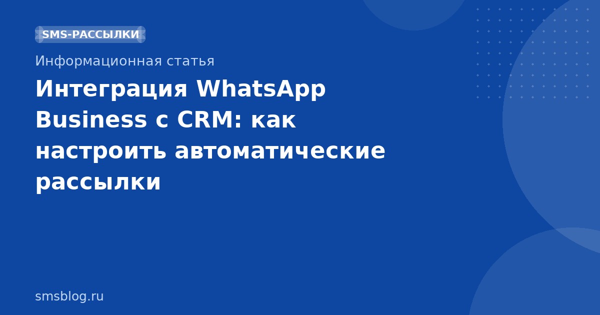 Интеграция WhatsApp Business с CRM: как настроить автоматические рассылки